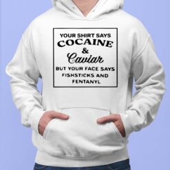 Your Shirt Says C*caine And Caviar But Your Face Says Shirt $19.95 Endas lele YOUR SHIRT SAYS COCAINE Caviar BUT YOUR FACE SAYS FISHSTICKS AND FENTANYL 2 1