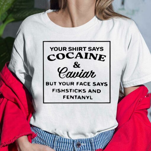 Your Shirt Says Cocaine And Caviar But Your Face Says Ladies Shirt