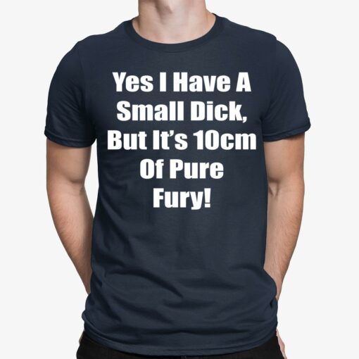 Yes I Have A Small Dick But It’s 10cm Of Pure Fury Shirt