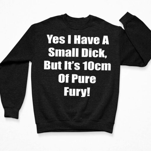 Yes I Have A Small Dick But It’s 10cm Of Pure Fury Shirt $19.95 Endas lele Yes I Have A Small Dick Shirt But Its 10 Cm Of Pure Fury 3 Black