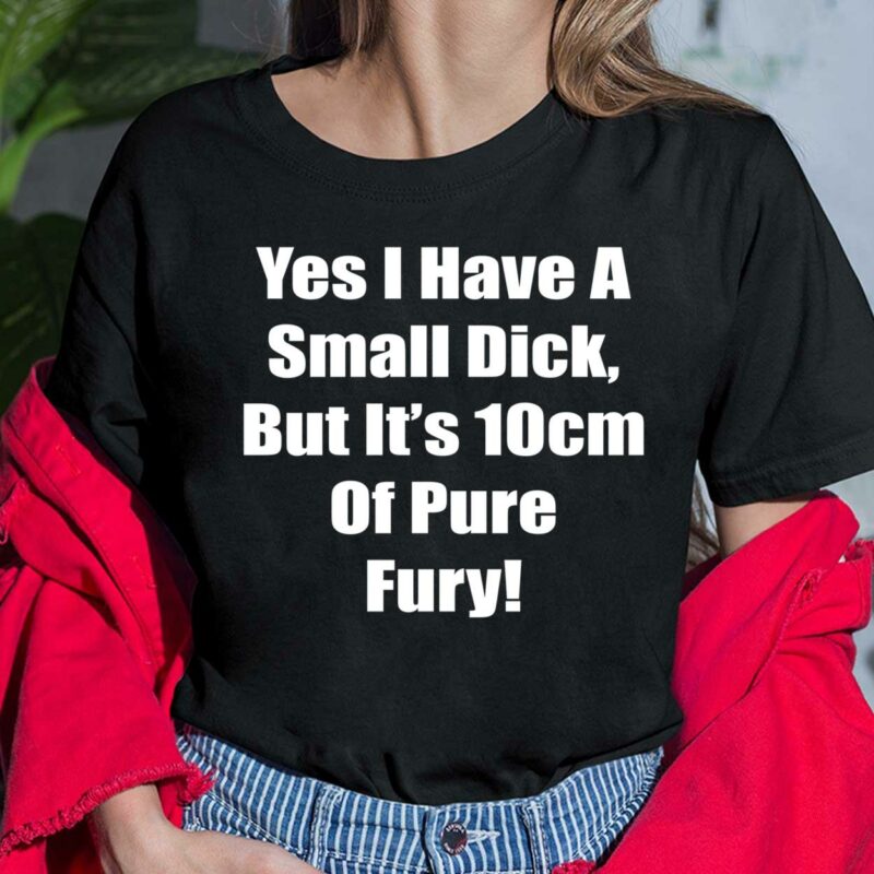 Yes I Have A Small Dick But It’s 10cm Of Pure Fury Shirt Yes I Have A Small Dick But It’s 10cm Of Pure Fury Ladies Shirt