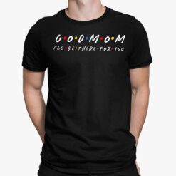 Good Mom I’ll Be There For You Shirt