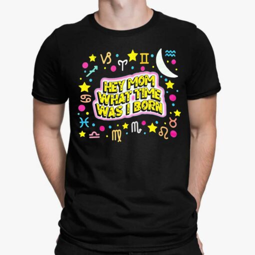 Hey Mom What Time Was I Born Shirt
