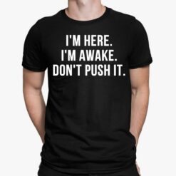 I’m Here I’m Awake Don’t Push It Shirt