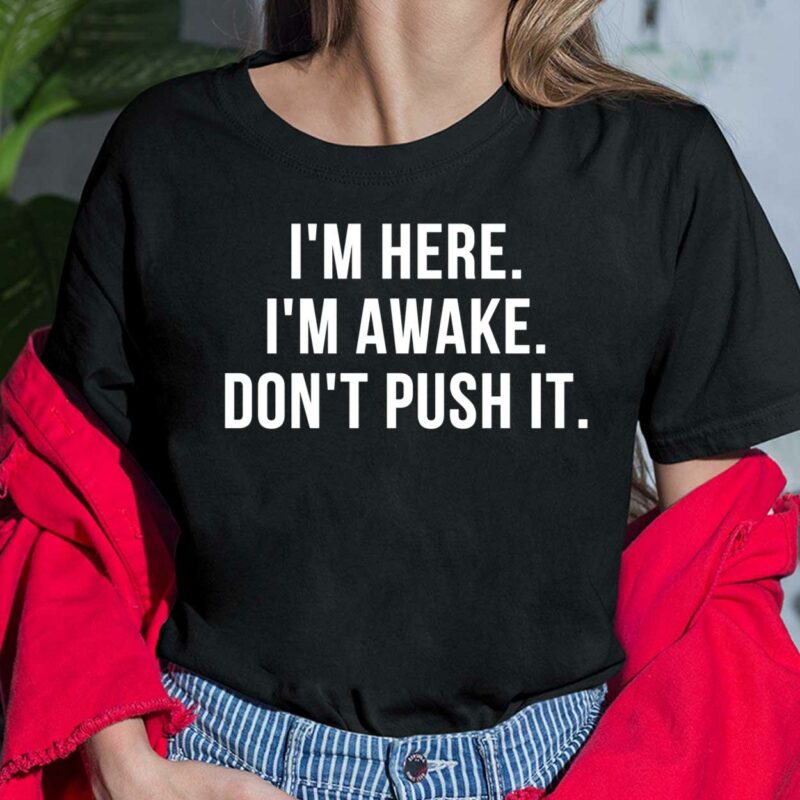 I’m Here I’m Awake Don’t Push It Shirt I’m Here I’m Awake Don’t Push It Ladies Shirt