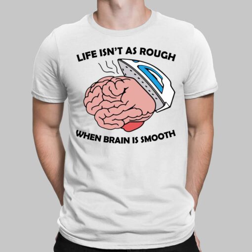 Life Isn’t As Rough When Brain Is Smooth Shirt