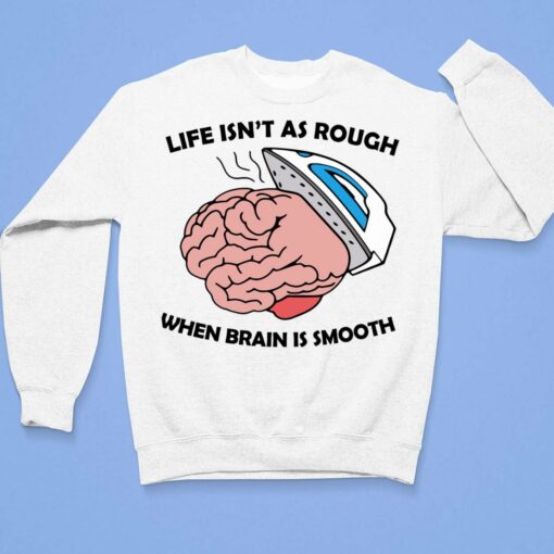 Life Isn’t As Rough When Brain Is Smooth Shirt $19.95 Endas lele life isnt as rough shirt 3 1