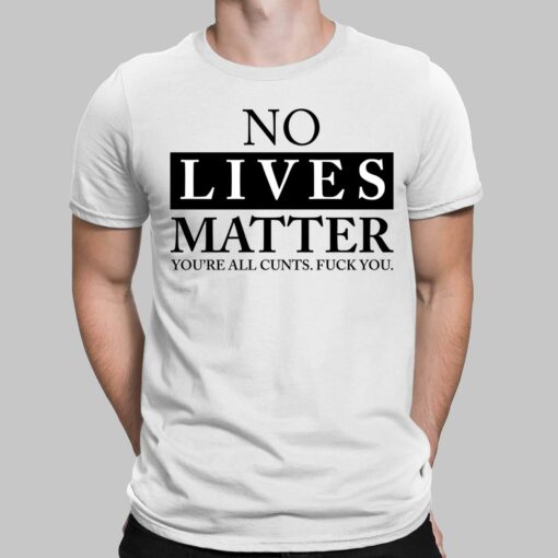 No Lives Matter You’re C*nt F*ck You Shirt