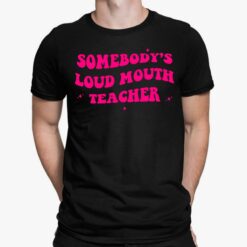 Somebody’s Loud Mouth Teacher Shirt