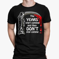 Grim Reaper The Years Start Coming And They Don’t Stop Coming Shirt