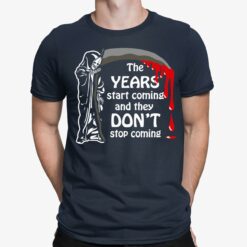 Grim Reaper The Years Start Coming And They Don’t Stop Coming Shirt