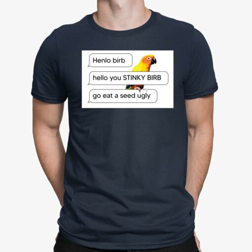 Henlo Birb Hello You Stinky Birb Got Eat A Seed Ugly Shirt $19.95