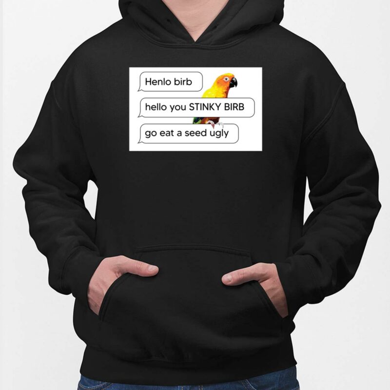 Henlo Birb Hello You Stinky Birb Got Eat A Seed Ugly Shirt Henlo Birb Hello You Stinky Birb Got Eat A Seed Ugly Hoodie