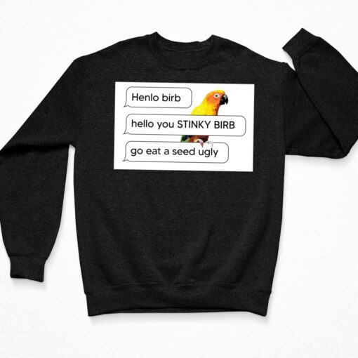 Henlo Birb Hello You Stinky Birb Got Eat A Seed Ugly Shirt $19.95