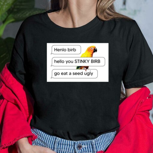 Henlo Birb Hello You Stinky Birb Got Eat A Seed Ugly Shirt