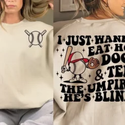 I Just Wanna Eat Hot Dogs Tell The Umpire He's Blind Sweatshirt