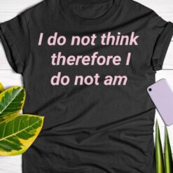 I Do Not Think Therefore I Do No Am Shirt