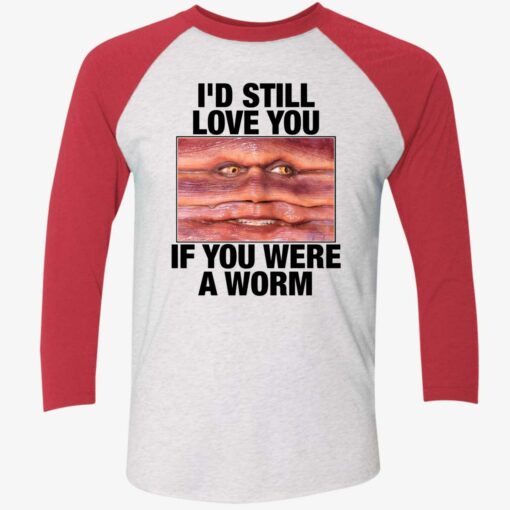 I'd Still Love You If You Were A Worm Shirt $19.95
