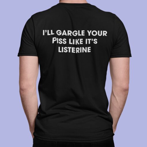 I’ll Gargle Your Piss Like It’s Listerine Shirt