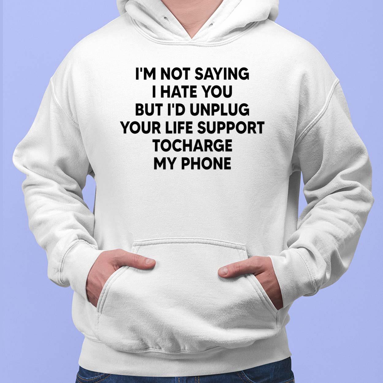 I'm Not Saying I Hate You But I'd Unplug Your Life Support Shirt