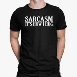 Sarcasm It’s How I Hug Shirt