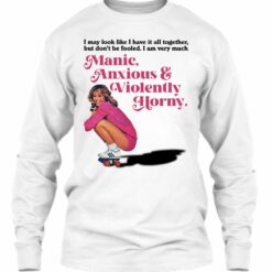 Manic Anxious Violently Horny I May Look Like I Have It All Together hoodie