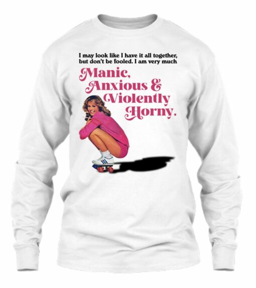 Manic Anxious Violently Horny I May Look Like I Have It All Together hoodie
