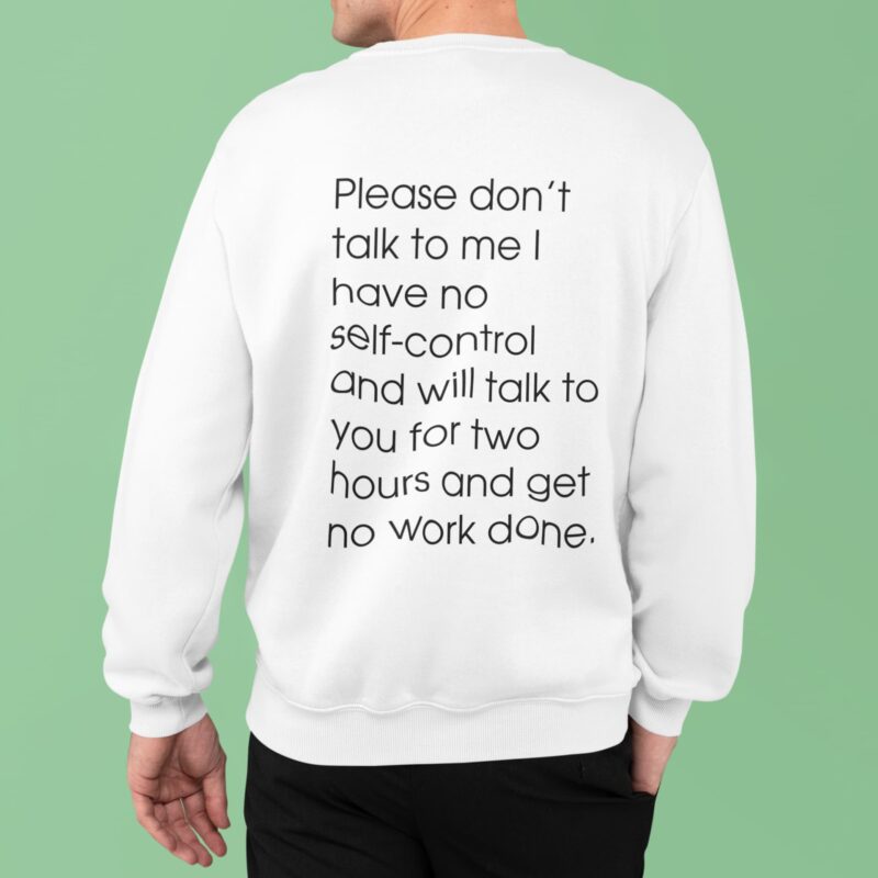 Please Don't Talk To Me I Have No Self Control And Will Talk To You For Two Hours And Get No Work Done Swetshirt
