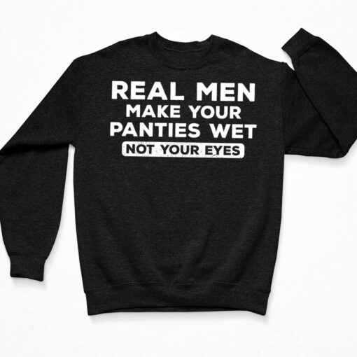 Real Men Make Your Panties Wet Not Your Eyes Shirt $19.95