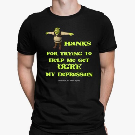 Thanks For Trying To Help Me Get Orge My Depression Shirt