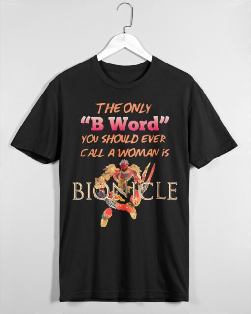 The Only B Word You Should Ever Call A Woman Is Bionicle Shirt