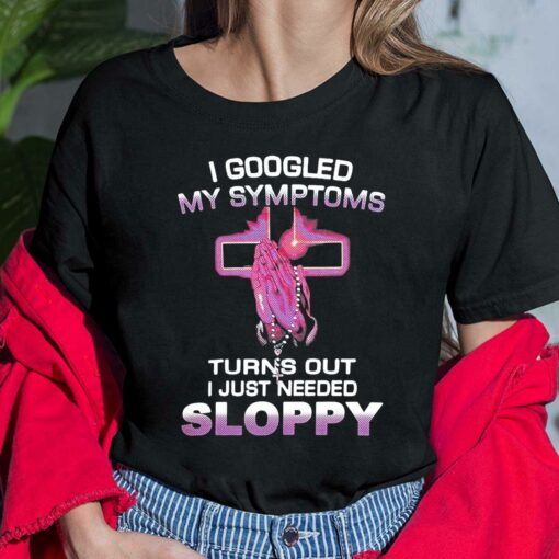 I Googled My Symptoms Turns Out I Just Needed Sloppy Ladies Shirt