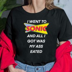 I Went To Sonic And All I Got Was My A** Eated Shirt $19.95 Up het I went to sonic and all I got was my ass eated 6 Black