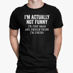 I’m Actually Not Funny I’m Just Mean And People Think I’m Joking Shirt