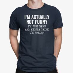 I’m Actually Not Funny I’m Just Mean And People Think I’m Joking Shirt