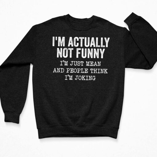 I’m Actually Not Funny I’m Just Mean And People Think I’m Joking Shirt $19.95 Up het IM ACTUALLY NOT FUNNY White 3 Black