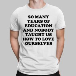So Many Years Of Education And Nobody Taught Us How To Love Ourselves Shirt