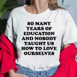 So Many Years Of Education And Nobody Taught Us How To Love Ourselves Ladies Shirt