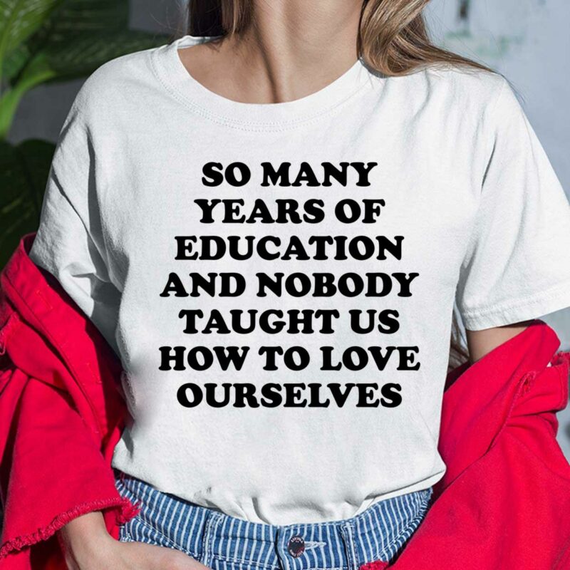 So Many Years Of Education And Nobody Taught Us How Shirt So Many Years Of Education And Nobody Taught Us How To Love Ourselves Ladies Shirt