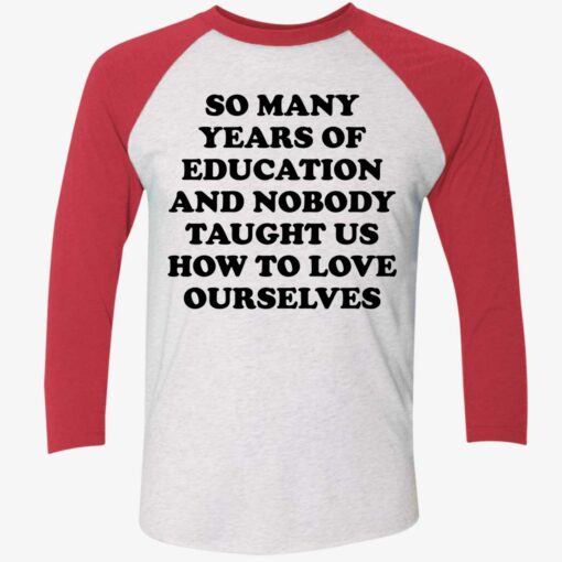 So Many Years Of Education And Nobody Taught Us How Shirt $19.95 Up het So many years of education yet nobody taught us how to love ourselves 9 1