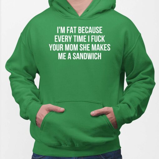I’m Fat Because Every Time I F*ck Your Mom She Makes Me A Sandwich Hoodie