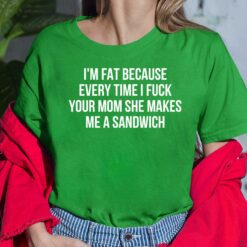 I’m Fat Because Every Time I F*ck Your Mom She Makes Me A Sandwich Ladies Shirt