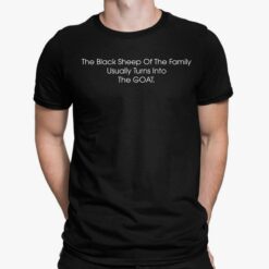 The Black Sheep Of The Family Usually Turns Into The Goat Shirt