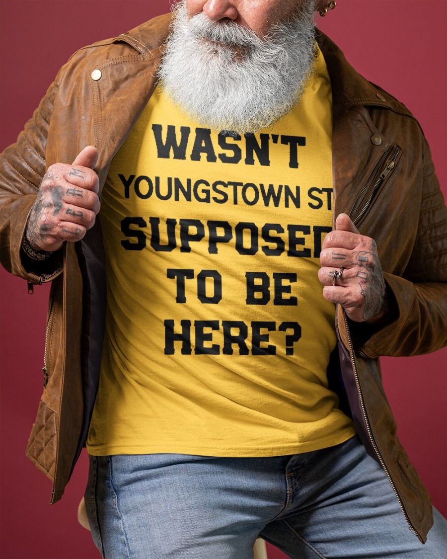 Wasn’t Youngstown St Supposed To Be Here Shirt Wasn’t Youngstown St Supposed To Be Here Shirt