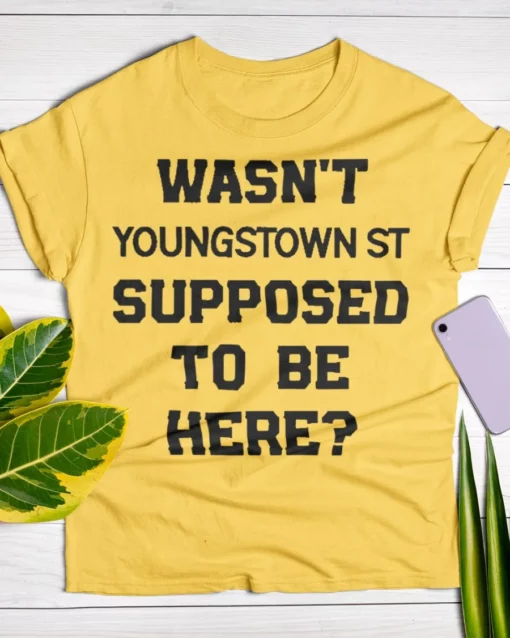Wasn’t Youngstown St Supposed To Be Here Shirt