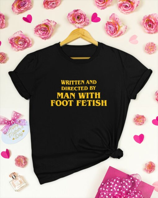 Written And Directed By Man With Foot Fetish Shirt $19.95 Written And Directed By Man With Foot Fetish Shirt