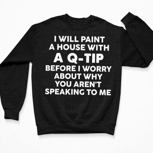 I Will Paint A House With A Q Tip Before I Worry About Shirt $19.95 buck lele i will paint a house with a q tip 3 Black 1