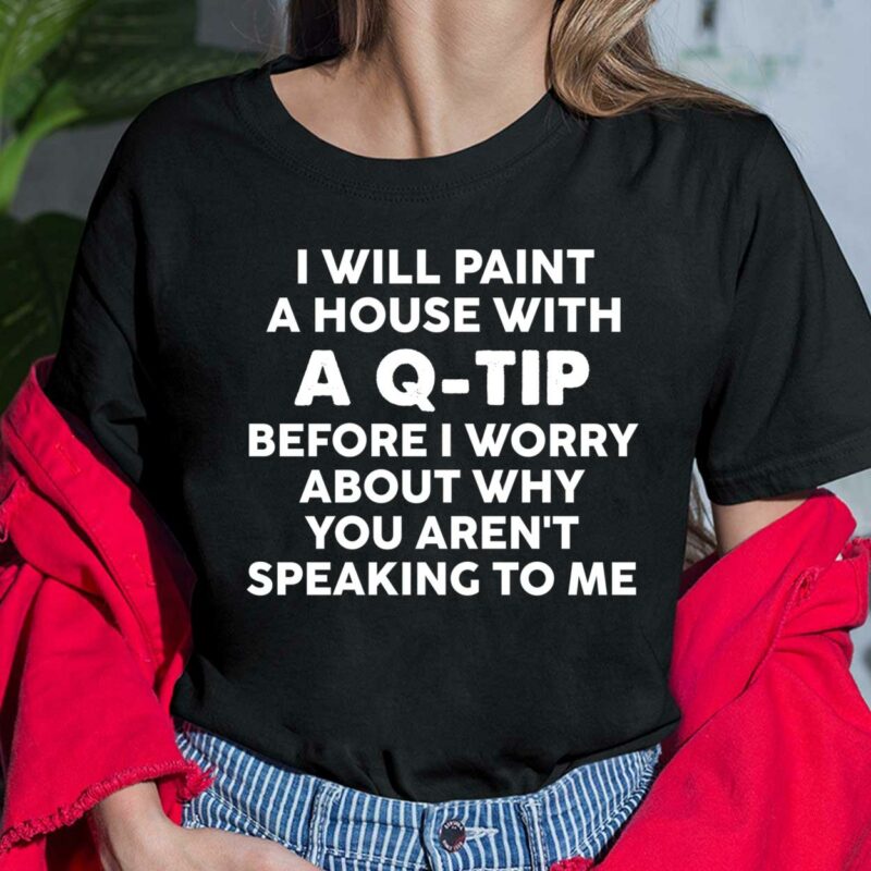 I Will Paint A House With A Q Tip Before I Worry About Shirt I Will Paint A House With A Q Tip Before I Worry About Ladies Shirt