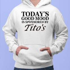 Today's Good Mood Is Sponsored By Tito's Shirt $19.95