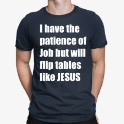 I Have The Patience Of Job But Will Flip Tables Like Jesus Shirt $19.95